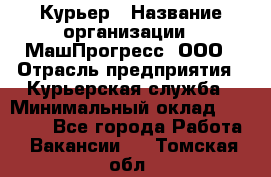 Курьер › Название организации ­ МашПрогресс, ООО › Отрасль предприятия ­ Курьерская служба › Минимальный оклад ­ 25 000 - Все города Работа » Вакансии   . Томская обл.